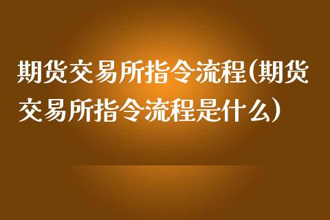 期货交易所指令流程(期货交易所指令流程是什么)_https://www.zztgc.com_期货行情_第1张