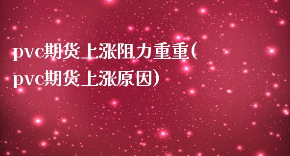 pvc期货上涨阻力重重(pvc期货上涨原因)_https://www.zztgc.com_期货开户_第1张