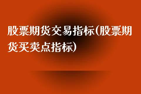 股票期货交易指标(股票期货买卖点指标)_https://www.zztgc.com_黄金期货_第1张