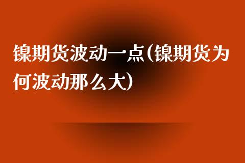 镍期货波动一点(镍期货为何波动那么大)_https://www.zztgc.com_期货行情_第1张