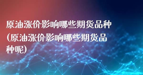 原油涨价影响哪些期货品种(原油涨价影响哪些期货品种呢)_https://www.zztgc.com_黄金期货_第1张