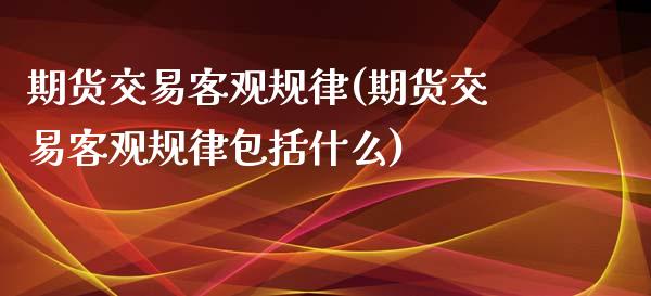 期货交易客观规律(期货交易客观规律包括什么)_https://www.zztgc.com_期货入门_第1张