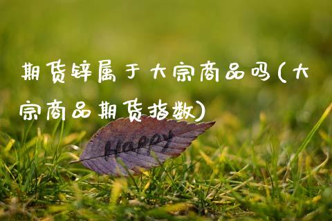 期货锌属于大宗商品吗(大宗商品期货指数)_https://www.zztgc.com_原油期货_第1张