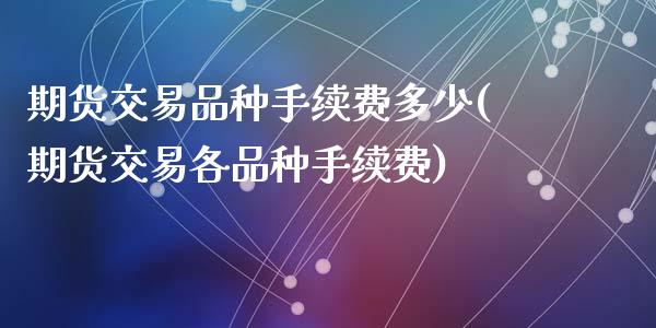 期货交易品种手续费多少(期货交易各品种手续费)_https://www.zztgc.com_期货入门_第1张