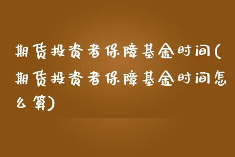 期货投资者保障基金时间(期货投资者保障基金时间怎么算)_https://www.zztgc.com_期货入门_第1张