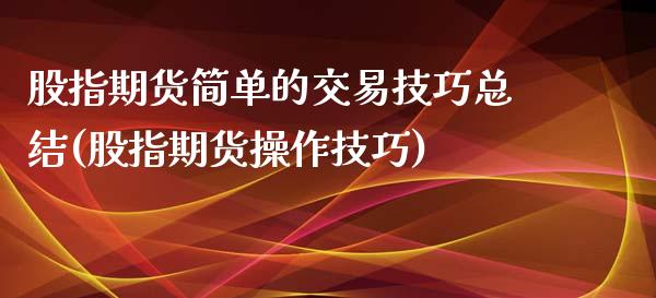 股指期货简单的交易技巧总结(股指期货操作技巧)_https://www.zztgc.com_期货行情_第1张