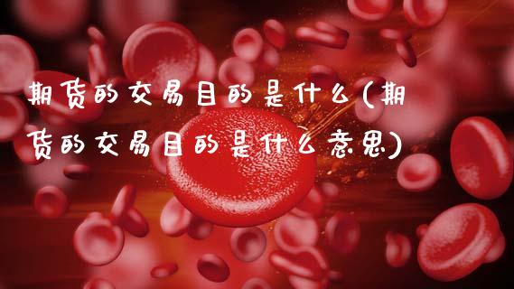 期货的交易目的是什么(期货的交易目的是什么意思)_https://www.zztgc.com_期货入门_第1张