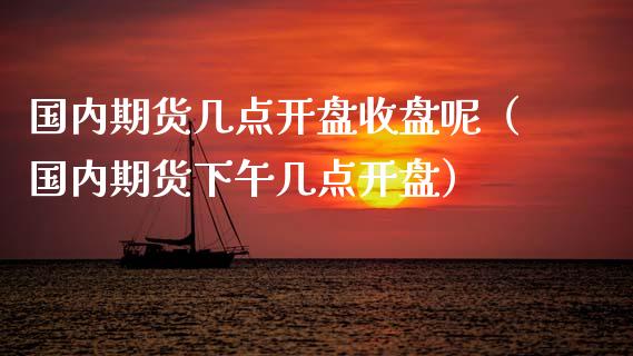 国内期货几点**收盘呢（国内期货下午几点**）_https://www.zztgc.com_期货开户_第1张