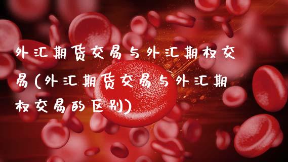 外汇期货交易与外汇期权交易(外汇期货交易与外汇期权交易的区别)_https://www.zztgc.com_黄金期货_第1张