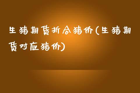 生猪期货折合猪价(生猪期货对应猪价)_https://www.zztgc.com_黄金期货_第1张