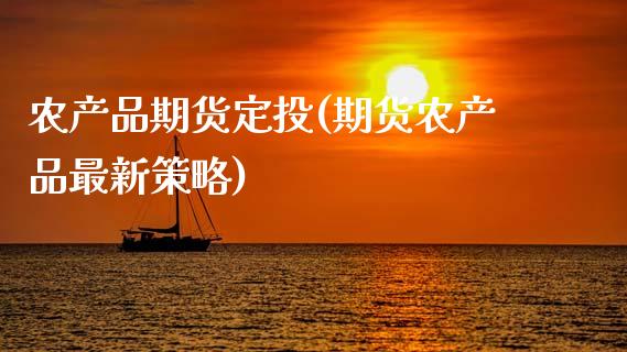 农产品期货定投(期货农产品最新策略)_https://www.zztgc.com_期货入门_第1张