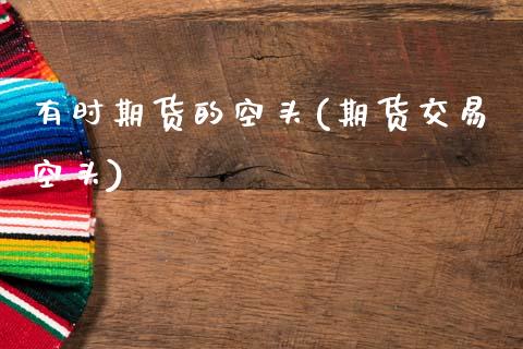 有时期货的空头(期货交易空头)_https://www.zztgc.com_原油期货_第1张
