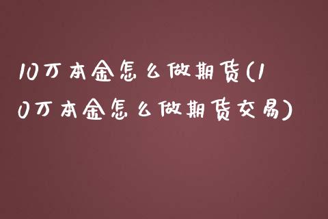 10万本金怎么做期货(10万本金怎么做期货交易)_https://www.zztgc.com_黄金期货_第1张