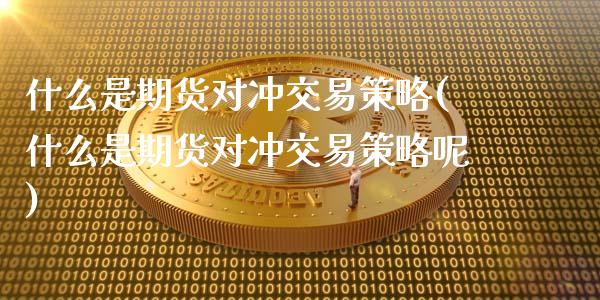什么是期货对冲交易策略(什么是期货对冲交易策略呢)_原油期货_第1张_珍投期货网 什么是期货对冲交易策略(什么是期货对冲交易策略呢)_https://www.zztgc.com_原油期货_第1张
