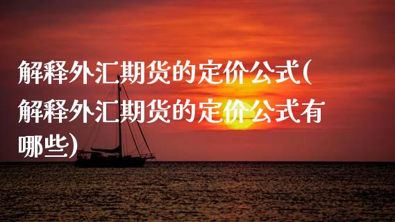 解释外汇期货的定价公式(解释外汇期货的定价公式有哪些)_https://www.zztgc.com_期货直播_第1张
