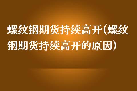 螺纹钢期货持续高开(螺纹钢期货持续高开的原因)_https://www.zztgc.com_期货行情_第1张