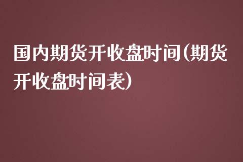 国内期货开收盘时间(期货开收盘时间表)_https://www.zztgc.com_期货直播_第1张