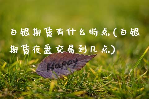 白银期货有什么特点(白银期货夜盘交易到几点)_https://www.zztgc.com_期货入门_第1张