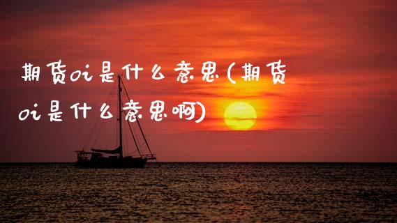 期货oi是什么意思(期货oi是什么意思啊)_原油期货_第1张_珍投期货网 期货oi是什么意思(期货oi是什么意思啊)_https://www.zztgc.com_原油期货_第1张