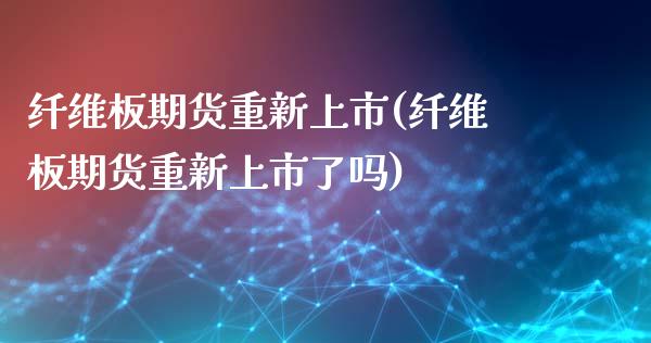 纤维板期货重新上市(纤维板期货重新上市了吗)_https://www.zztgc.com_期货行情_第1张
