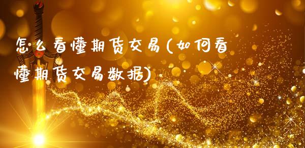 怎么看懂期货交易(如何看懂期货交易数据)_https://www.zztgc.com_期货行情_第1张