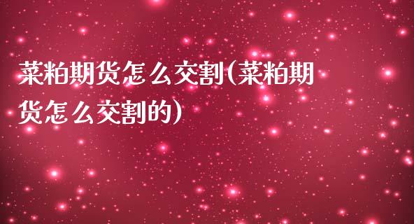 菜粕期货怎么交割(菜粕期货怎么交割的)_https://www.zztgc.com_期货直播_第1张