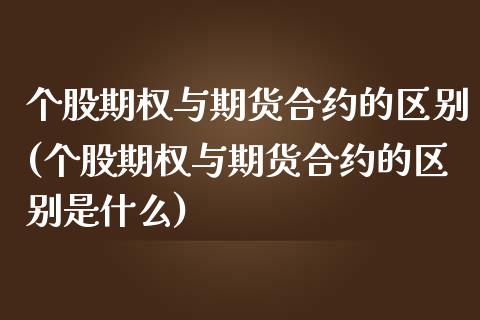 个股期权与期货合约的区别(个股期权与期货合约的区别是什么)_https://www.zztgc.com_原油期货_第1张