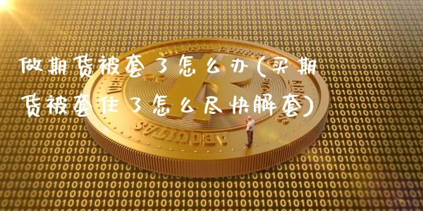 做期货被套了怎么办(买期货被套住了怎么尽快解套)_https://www.zztgc.com_黄金期货_第1张