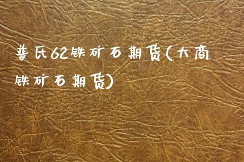 普氏62铁矿石期货(大商铁矿石期货)_https://www.zztgc.com_期货行情_第1张