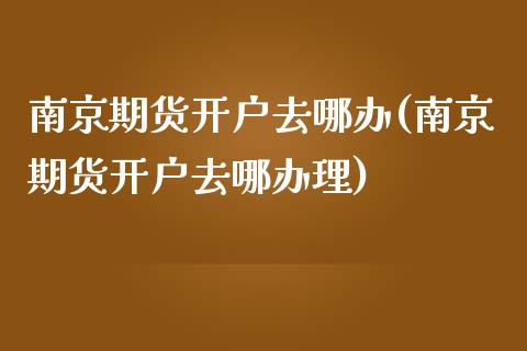 南京期货开户去哪办(南京期货开户去哪办理)_https://www.zztgc.com_期货直播_第1张
