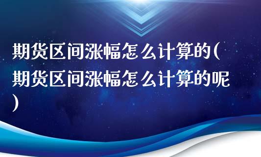 期货区间涨幅怎么计算的(期货区间涨幅怎么计算的呢)_https://www.zztgc.com_黄金期货_第1张