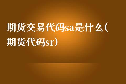 期货交易代码sa是什么(期货代码sr)_https://www.zztgc.com_期货入门_第1张