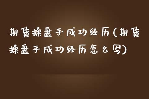 期货操盘手成功经历(期货操盘手成功经历怎么写)_https://www.zztgc.com_期货直播_第1张