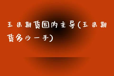 玉米期货国内主导(玉米期货多少一手)_https://www.zztgc.com_原油期货_第1张