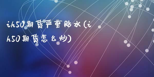 ih50期货严重贴水(ih50期货怎么炒)_https://www.zztgc.com_原油期货_第1张