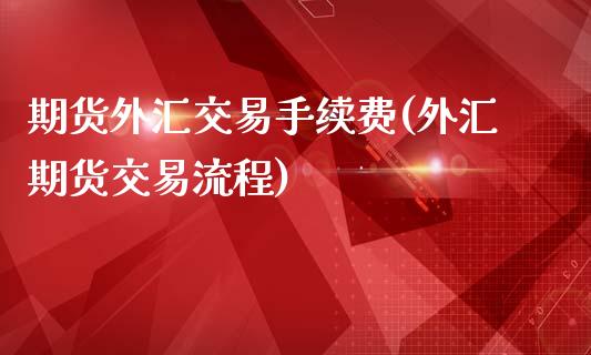 期货外汇交易手续费(外汇期货交易流程)_https://www.zztgc.com_期货开户_第1张