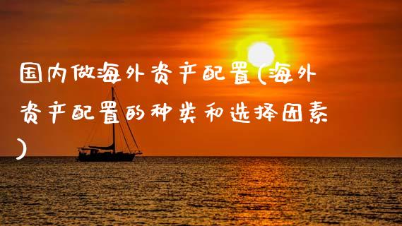 国内做海外资产配置(海外资产配置的种类和选择因素)_https://www.zztgc.com_期货入门_第1张