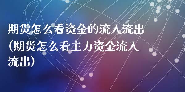 期货怎么看资金的流入流出(期货怎么看主力资金流入流出)_https://www.zztgc.com_期货直播_第1张