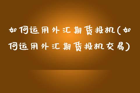 如何运用外汇期货投机(如何运用外汇期货投机交易)_https://www.zztgc.com_期货直播_第1张