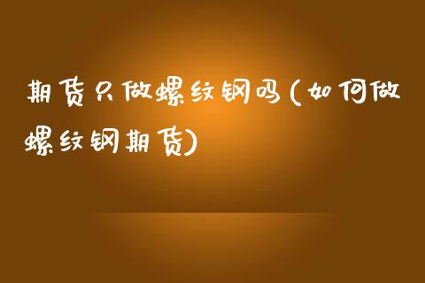 期货只做螺纹钢吗(如何做螺纹钢期货)_https://www.zztgc.com_期货直播_第1张