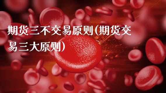 期货三不交易原则(期货交易三大原则)_https://www.zztgc.com_期货入门_第1张