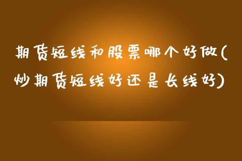 期货短线和股票哪个好做(炒期货短线好还是长线好)_https://www.zztgc.com_期货入门_第1张