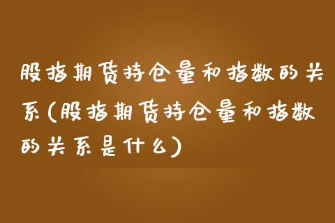 股指期货持仓量和指数的关系(股指期货持仓量和指数的关系是什么)_https://www.zztgc.com_期货入门_第1张
