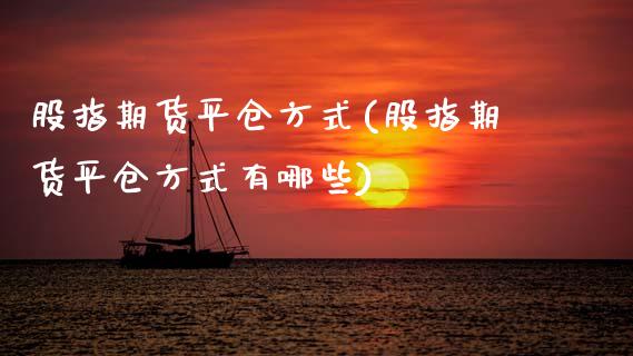 股指期货平仓方式(股指期货平仓方式有哪些)_https://www.zztgc.com_黄金期货_第1张