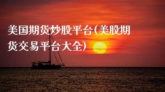 美国期货炒股平台(美股期货交易平台大全)_https://www.zztgc.com_原油期货_第1张