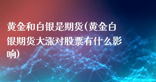 黄金和白银是期货(黄金白银期货大涨对股票有什么影响)_https://www.zztgc.com_原油期货_第1张