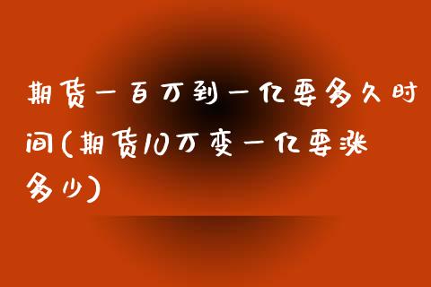 期货一百万到一亿要多久时间(期货10万变一亿要涨多少)_https://www.zztgc.com_期货行情_第1张