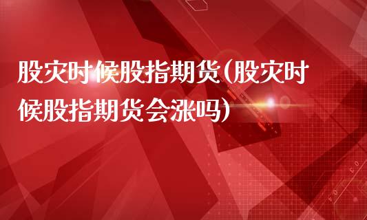 股灾时候股指期货(股灾时候股指期货会涨吗)_https://www.zztgc.com_黄金期货_第1张