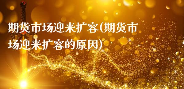 期货市场迎来扩容(期货市场迎来扩容的原因)_https://www.zztgc.com_期货入门_第1张