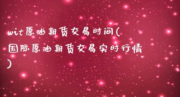 wit原油期货交易时间(国际原油期货交易实时行情)_https://www.zztgc.com_原油期货_第1张
